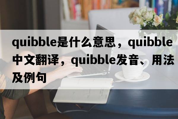 quibble是什么意思，quibble中文翻譯，quibble發(fā)音、用法及例句