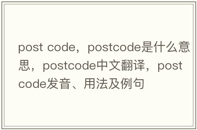 post code，postcode是什么意思，postcode中文翻譯，postcode發(fā)音、用法及例句