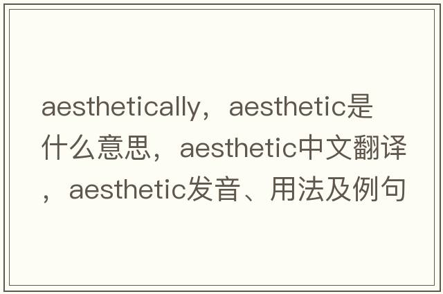 aesthetically，aesthetic是什么意思，aesthetic中文翻譯，aesthetic發(fā)音、用法及例句