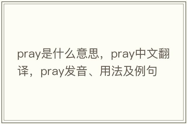 pray是什么意思，pray中文翻譯，pray發(fā)音、用法及例句