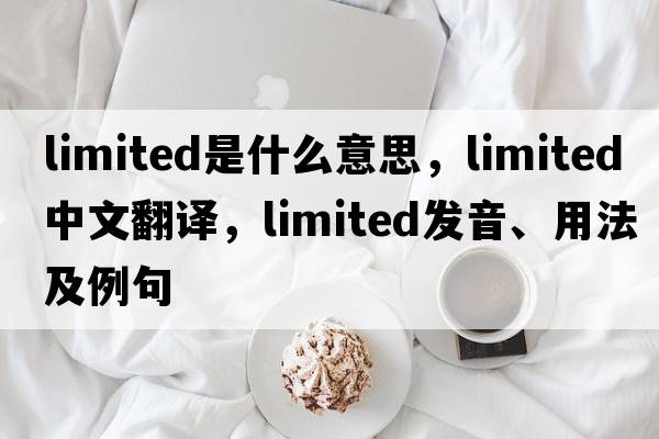 limited是什么意思，limited中文翻譯，limited發(fā)音、用法及例句