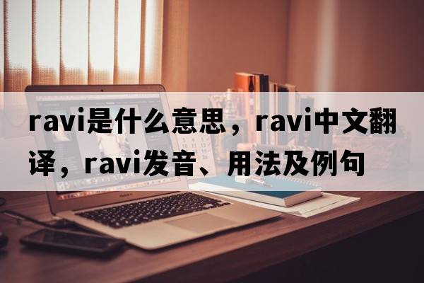 Ravi是什么意思，Ravi中文翻譯，Ravi發(fā)音、用法及例句