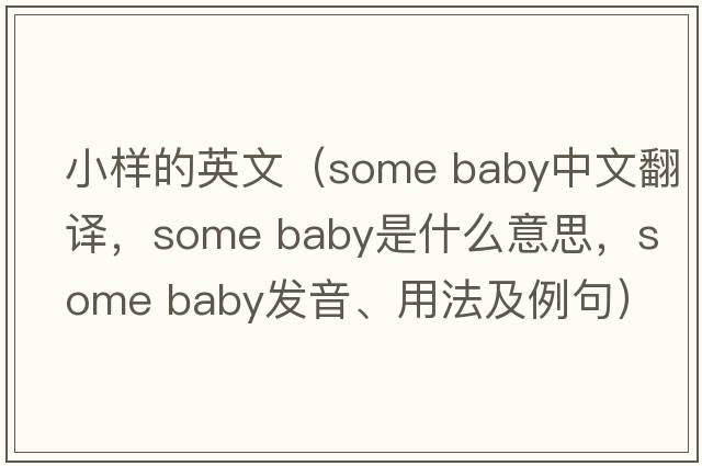 小樣的英文（some baby中文翻譯，some baby是什么意思，some baby發(fā)音、用法及例句）