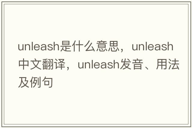 unleash是什么意思，unleash中文翻譯，unleash發(fā)音、用法及例句