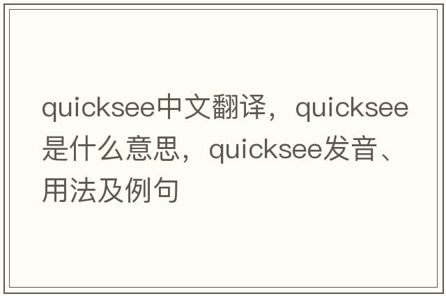 quicksee中文翻譯，quicksee是什么意思，quicksee發(fā)音、用法及例句