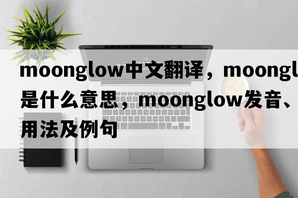 moonglow中文翻譯，moonglow是什么意思，moonglow發(fā)音、用法及例句