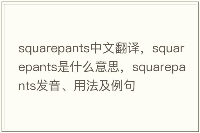 squarepants中文翻譯，squarepants是什么意思，squarepants發(fā)音、用法及例句