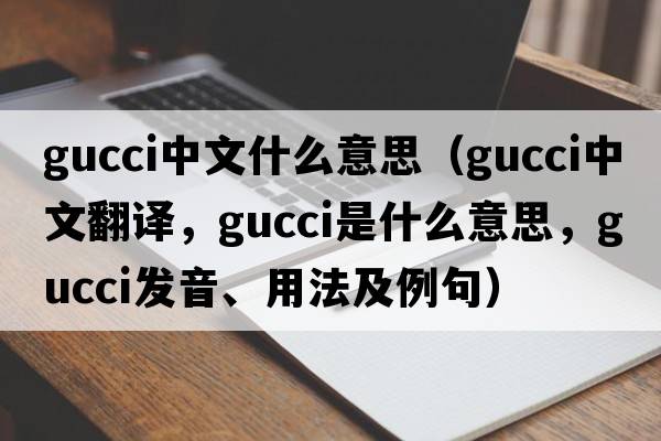 gucci中文什么意思（Gucci中文翻譯，Gucci是什么意思，Gucci發(fā)音、用法及例句）