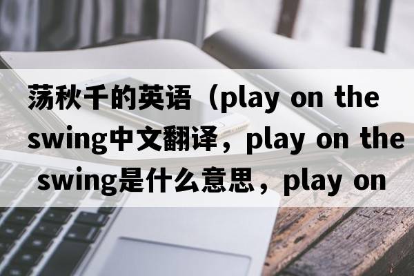 蕩秋千的英語(yǔ)（play on the swing中文翻譯，play on the swing是什么意思，play on the swing發(fā)音、用法及例句）