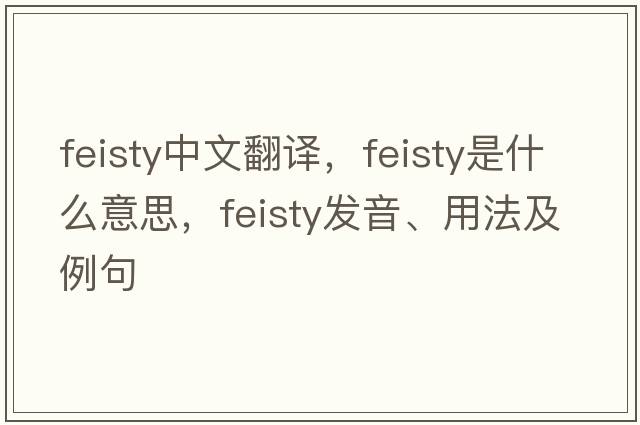 feisty中文翻譯，feisty是什么意思，feisty發(fā)音、用法及例句