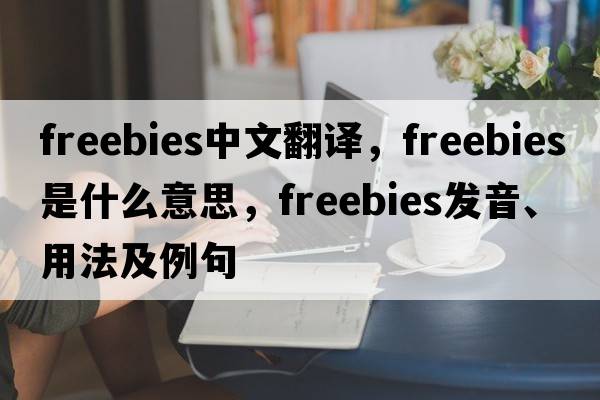 freebies中文翻譯，freebies是什么意思，freebies發(fā)音、用法及例句