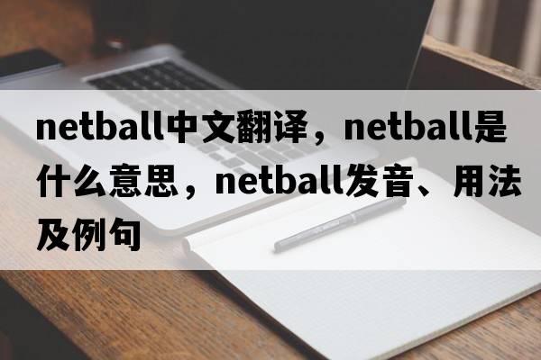 netball中文翻譯，netball是什么意思，netball發(fā)音、用法及例句