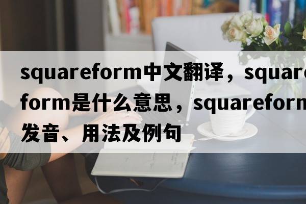 squareform中文翻譯，squareform是什么意思，squareform發(fā)音、用法及例句