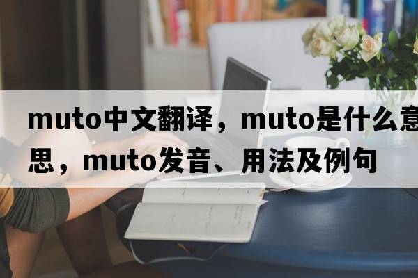 muto中文翻譯，muto是什么意思，muto發(fā)音、用法及例句