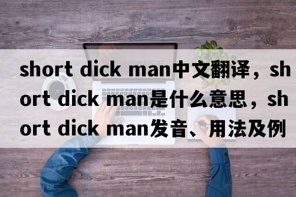 short dick man中文翻譯，short dick man是什么意思，short dick man發(fā)音、用法及例句