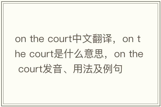 on the court中文翻譯，on the court是什么意思，on the court發(fā)音、用法及例句