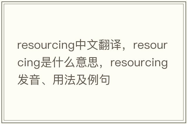 resourcing中文翻譯，resourcing是什么意思，resourcing發(fā)音、用法及例句