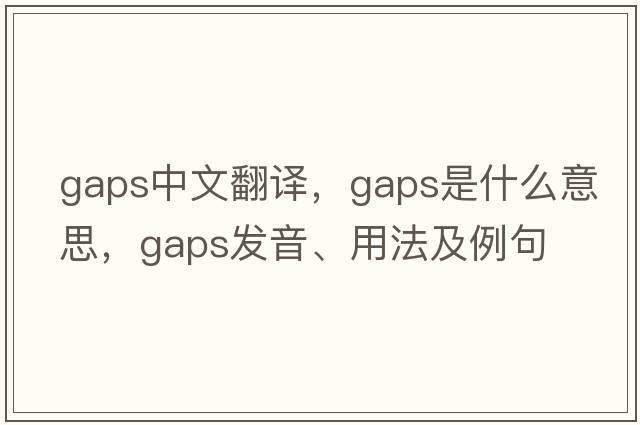 gaps中文翻譯，gaps是什么意思，gaps發(fā)音、用法及例句