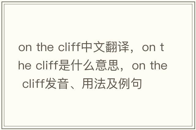 on the cliff中文翻譯，on the cliff是什么意思，on the cliff發(fā)音、用法及例句