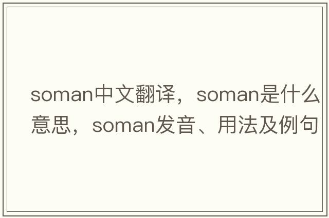 soman中文翻譯，soman是什么意思，soman發(fā)音、用法及例句