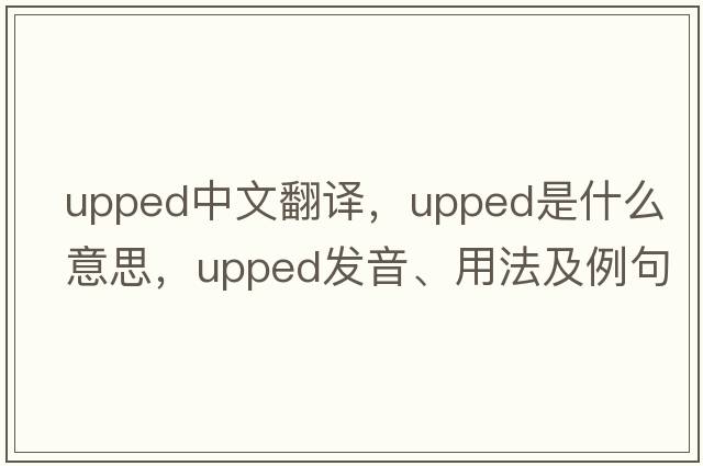 upped中文翻譯，upped是什么意思，upped發(fā)音、用法及例句