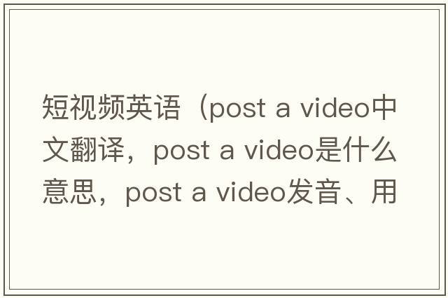 短視頻英語(yǔ)（post a video中文翻譯，post a video是什么意思，post a video發(fā)音、用法及例句）