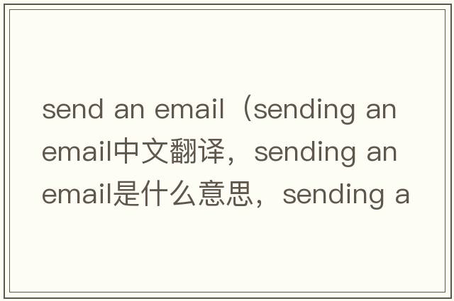 send an email（sending an email中文翻譯，sending an email是什么意思，sending an email發(fā)音、用法及例句）