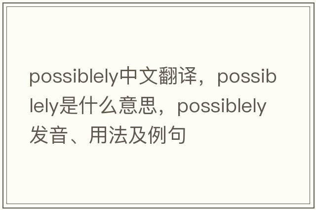 possiblely中文翻譯，possiblely是什么意思，possiblely發(fā)音、用法及例句