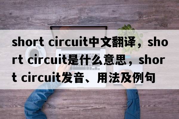 short circuit中文翻譯，short circuit是什么意思，short circuit發(fā)音、用法及例句