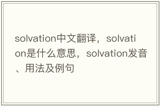 solvation中文翻譯，solvation是什么意思，solvation發(fā)音、用法及例句