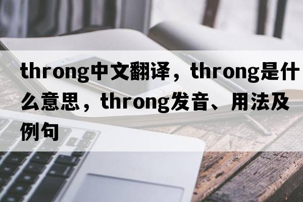 throng中文翻譯，throng是什么意思，throng發(fā)音、用法及例句