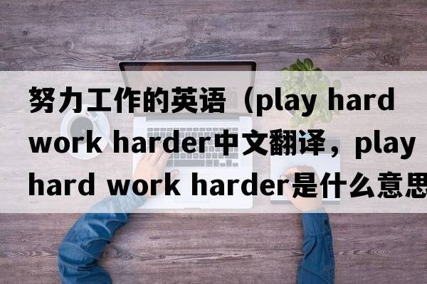 努力工作的英語(yǔ)（play hard work harder中文翻譯，play hard work harder是什么意思，play hard work harder發(fā)音、用法及例句）