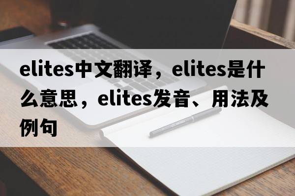 elites中文翻譯，elites是什么意思，elites發(fā)音、用法及例句