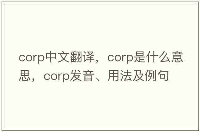 corp中文翻譯，corp是什么意思，corp發(fā)音、用法及例句