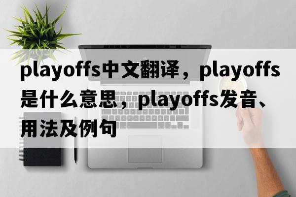 PLAYOFFS中文翻譯，PLAYOFFS是什么意思，PLAYOFFS發(fā)音、用法及例句