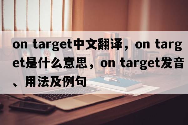 on target中文翻譯，on target是什么意思，on target發(fā)音、用法及例句