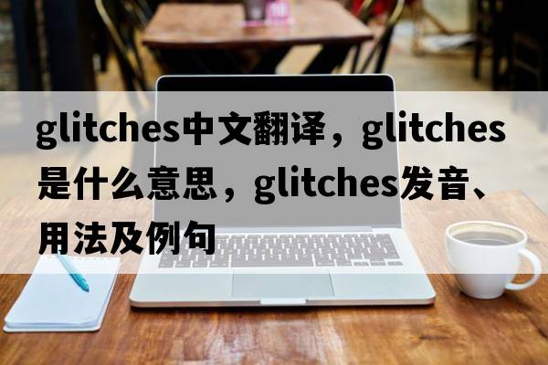 glitches中文翻譯，glitches是什么意思，glitches發(fā)音、用法及例句