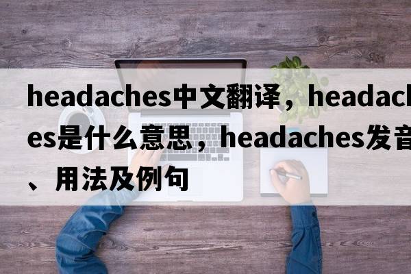 headaches中文翻譯，headaches是什么意思，headaches發(fā)音、用法及例句