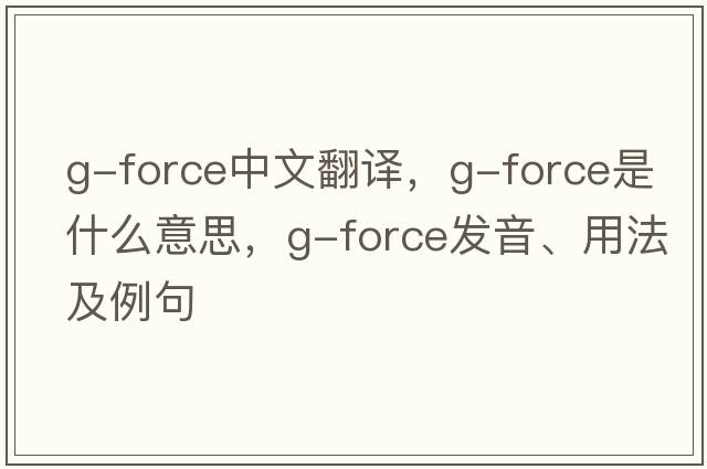 G-Force中文翻譯，G-Force是什么意思，G-Force發(fā)音、用法及例句