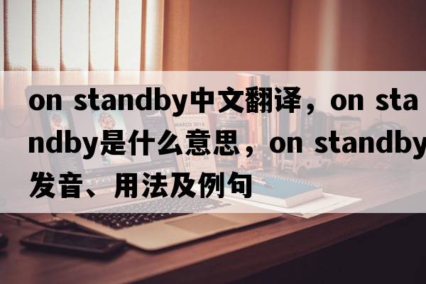 on standby中文翻譯，on standby是什么意思，on standby發(fā)音、用法及例句