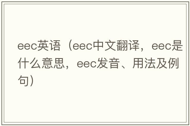 eec英語(yǔ)（eec中文翻譯，eec是什么意思，eec發(fā)音、用法及例句）