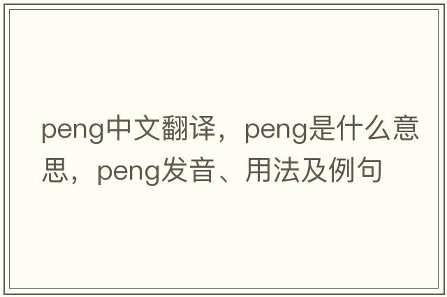 PENG中文翻譯，PENG是什么意思，PENG發(fā)音、用法及例句