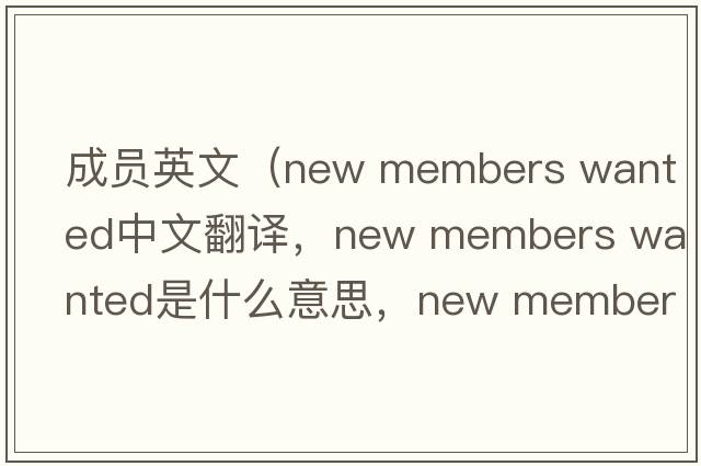成員英文（new members wanted中文翻譯，new members wanted是什么意思，new members wanted發(fā)音、用法及例句）