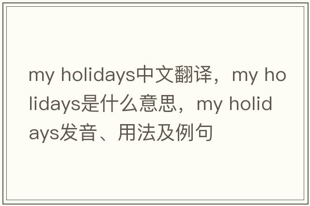 my holidays中文翻譯，my holidays是什么意思，my holidays發(fā)音、用法及例句