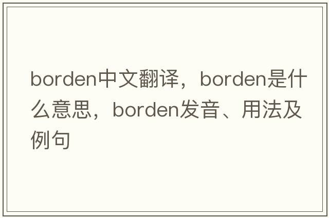 Borden中文翻譯，Borden是什么意思，Borden發(fā)音、用法及例句