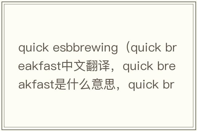 quick esbbrewing（quick breakfast中文翻譯，quick breakfast是什么意思，quick breakfast發(fā)音、用法及例句）
