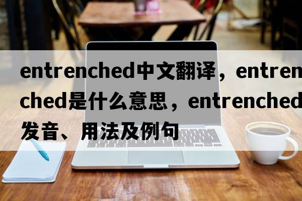 entrenched中文翻譯，entrenched是什么意思，entrenched發(fā)音、用法及例句