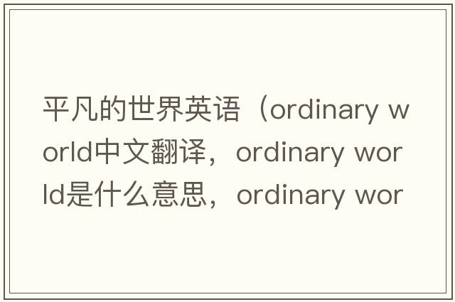 平凡的世界英語(yǔ)（ordinary world中文翻譯，ordinary world是什么意思，ordinary world發(fā)音、用法及例句）