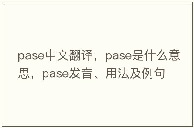 pase中文翻譯，pase是什么意思，pase發(fā)音、用法及例句