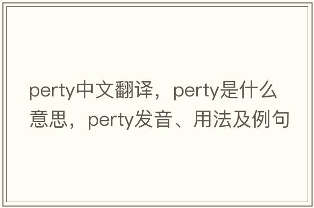 perty中文翻譯，perty是什么意思，perty發(fā)音、用法及例句